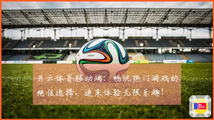 开云体育移动端：畅玩热门游戏的绝佳选择，速来体验无限乐趣！