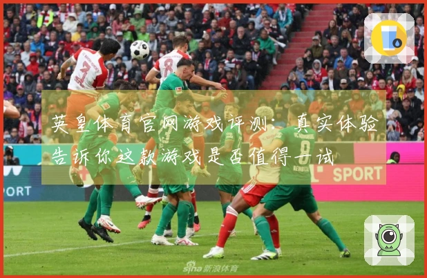 英皇体育官网游戏评测：真实体验告诉你这款游戏是否值得一试