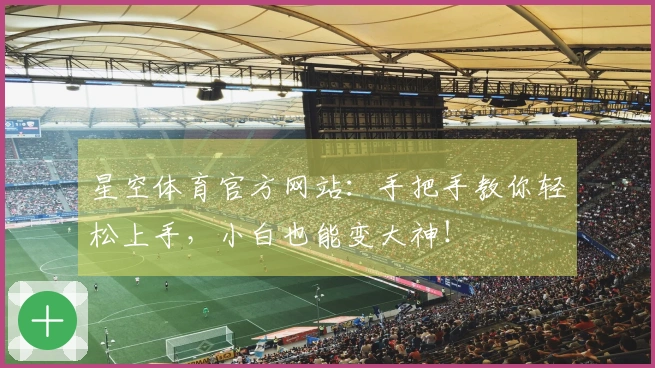 星空体育官方网站：手把手教你轻松上手，小白也能变大神！